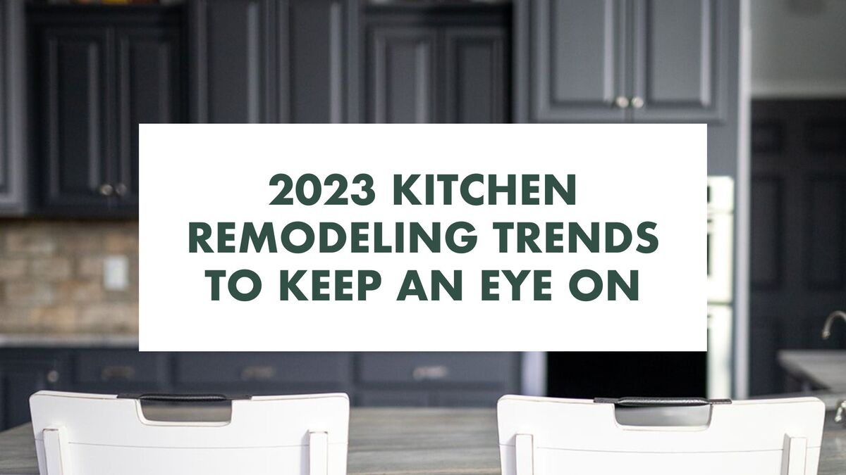 2023 Kitchen Remodeling Trends To Keep An Eye On