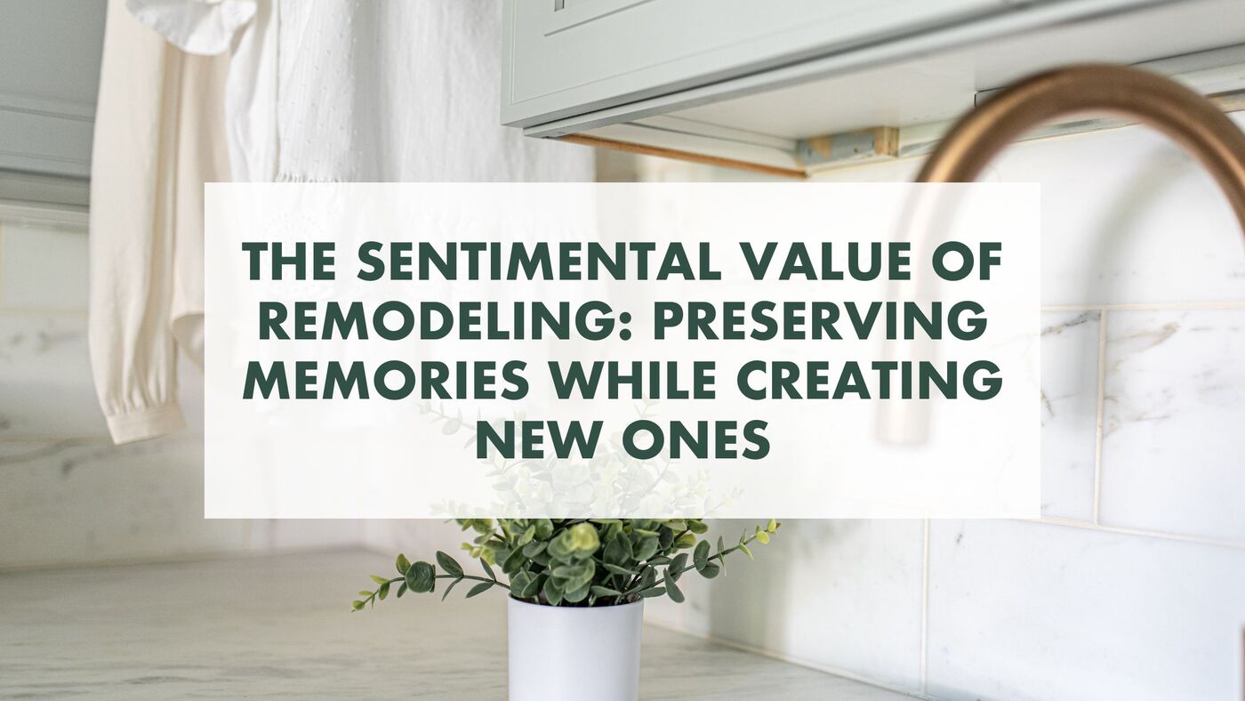 The Sentimental Value of Remodeling: Preserving Memories While Creating New Ones